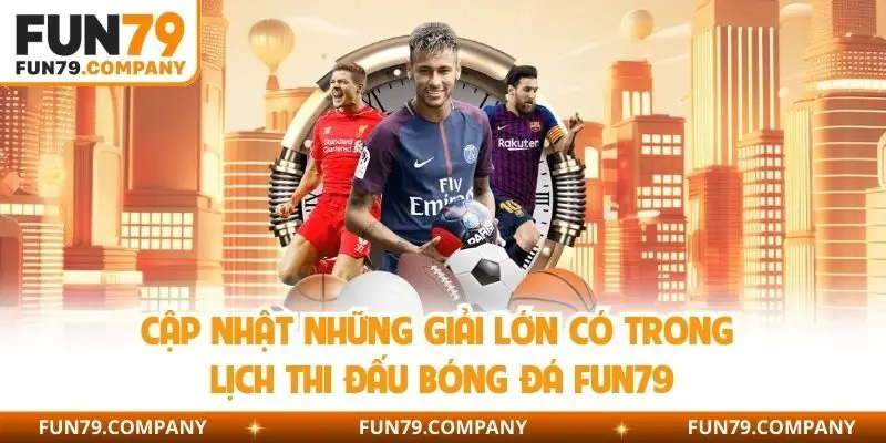 Cập nhật những giải lớn có trong lịch thi đấu bóng đá Fun79