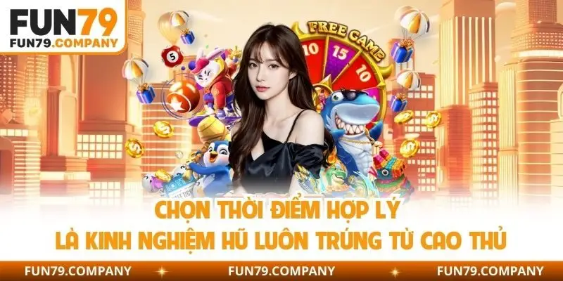Chọn thời điểm hợp lý là kinh nghiệm hũ luôn trúng từ cao thủ