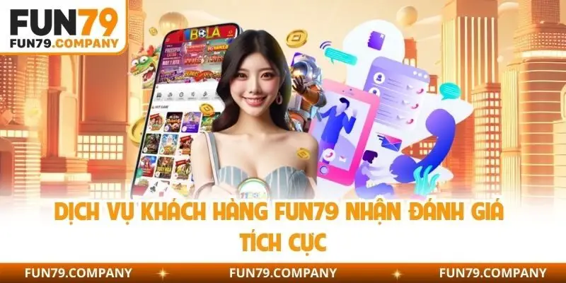 Dịch vụ khách hàng Fun79 nhận đánh giá tích cực