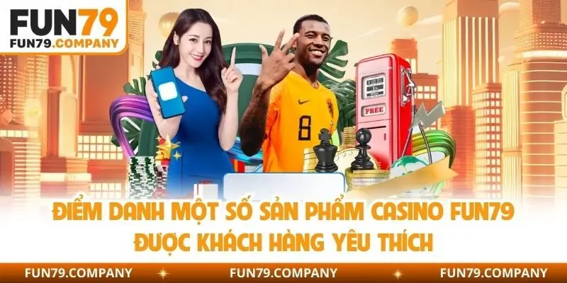Điểm danh một số sản phẩm casino Fun79 được khách hàng yêu thích
