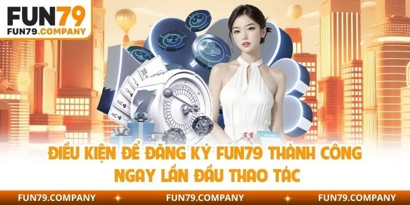 Điều kiện để đăng ký fun79 thành công ngay lần đầu thao tác