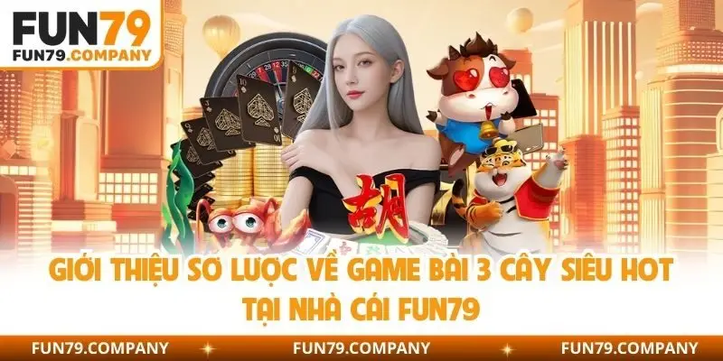 Giới thiệu sơ lược về game bài 3 cây siêu hot tại nhà cái Fun79