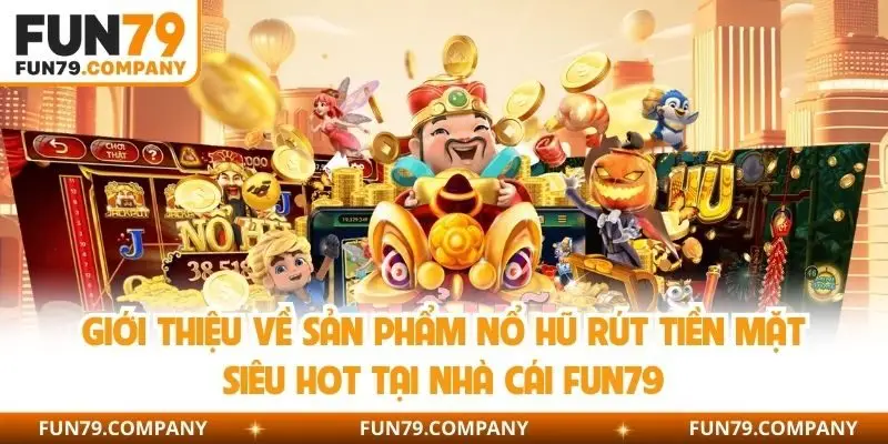 Giới thiệu về sản phẩm nổ hũ rút tiền mặt siêu hot tại nhà cái Fun79