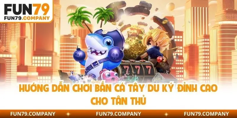 Hướng dẫn chơi bắn cá Tây Du Ký