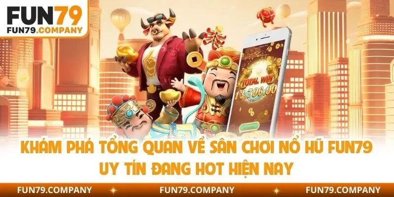 Khám phá tổng quan về sân chơi nổ hũ Fun79 uy tín đang hot hiện nay