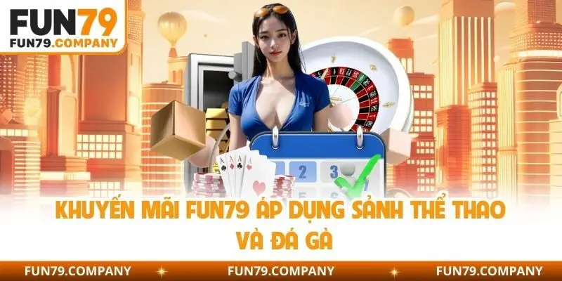 Khuyến mãi Fun79 áp dụng sảnh thể thao và đá gà