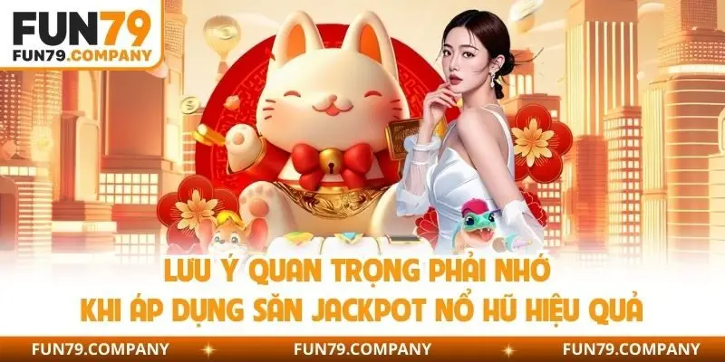 Lưu ý quan trọng phải nhớ khi áp dụng săn jackpot nổ hũ hiệu quả