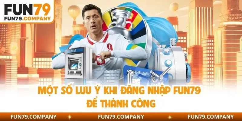 Một số lưu ý khi đăng nhập fun79 để thành công