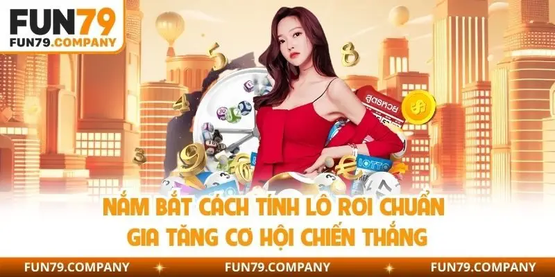 Nắm bắt cách tính lô rơi chuẩn gia tăng cơ hội chiến thắng