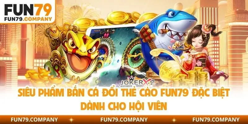 Siêu phẩm bắn cá đổi thẻ cào Fun79 đặc biệt dành cho hội viên