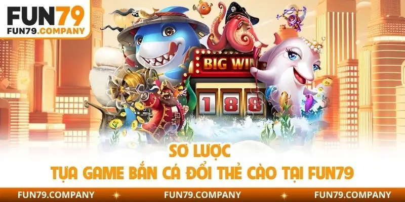 Sơ lược tựa game bắn cá đổi thẻ cào tại Fun79