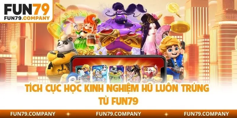 Tích cực học kinh nghiệm hũ luôn trúng từ Fun79