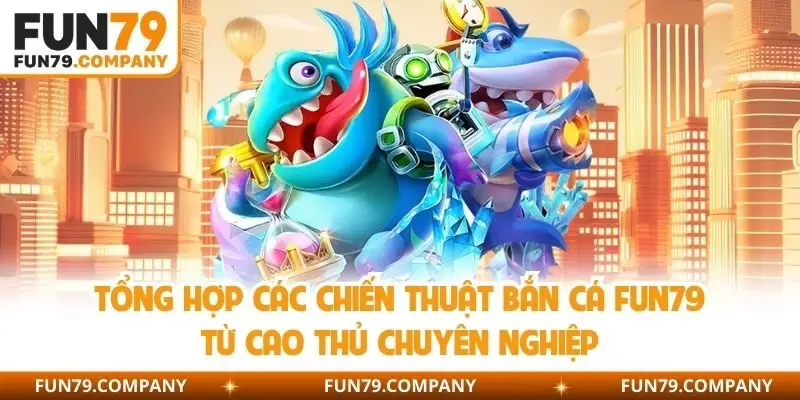Tổng hợp các chiến thuật bắn cá Fun79 từ cao thủ chuyên nghiệp 