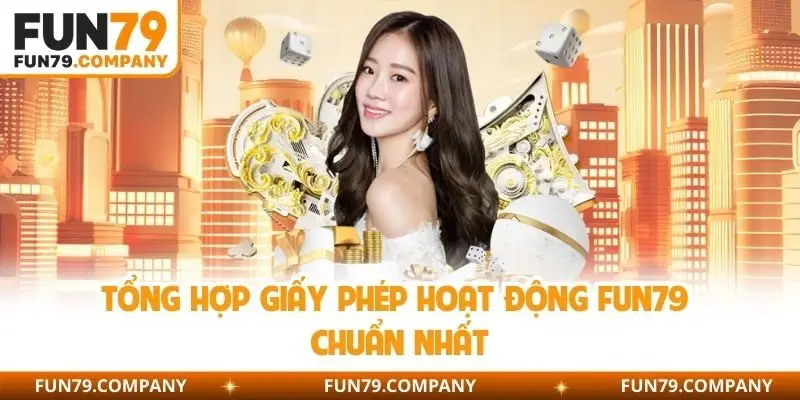 Tổng hợp giấy phép hoạt động Fun79 chuẩn nhất