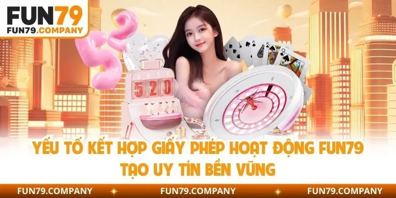 Yếu tố kết hợp giấy phép hoạt động Fun79 tạo uy tín bền vững